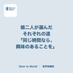 「同じ時間を過ごすなら、興味のあることを」娘二人が選んだ、それぞれの道